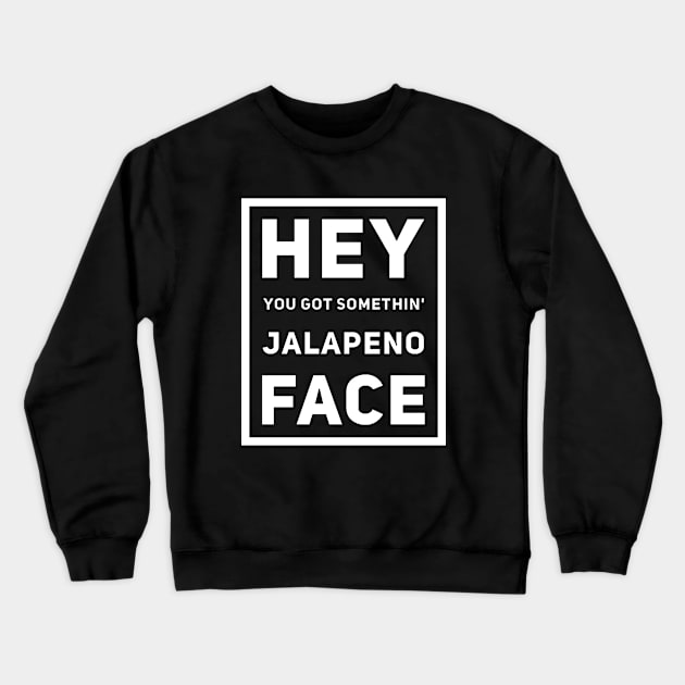 Hey You Got Somethin' Jalapeno Face v2 Crewneck Sweatshirt by Now That's a Food Pun